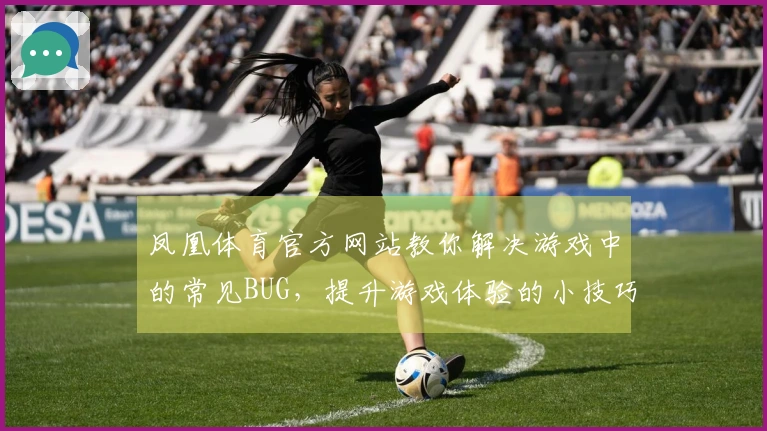 凤凰体育官方网站教你解决游戏中的常见BUG，提升游戏体验的小技巧