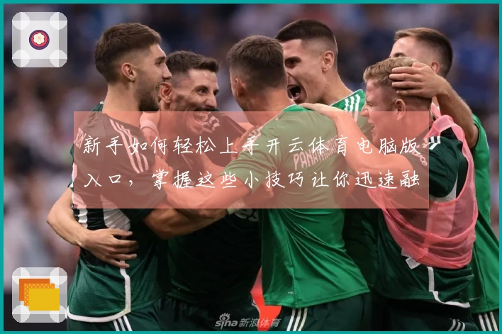 新手如何轻松上手开云体育电脑版入口，掌握这些小技巧让你迅速融入游戏世界