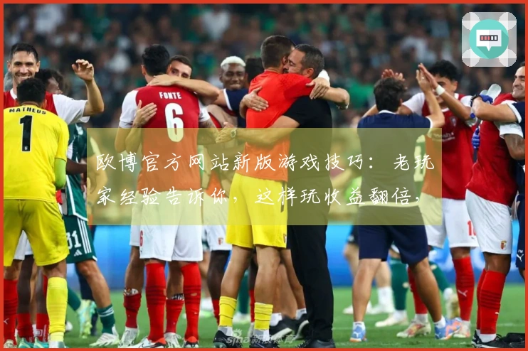 欧博官方网站新版游戏技巧：老玩家经验告诉你，这样玩收益翻倍，告别卡顿！