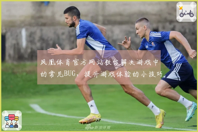 凤凰体育官方网站教你解决游戏中的常见BUG，提升游戏体验的小技巧