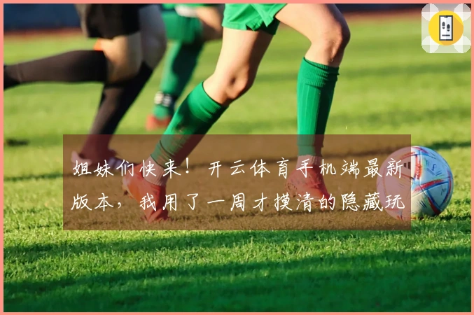 姐妹们快来！开云体育手机端最新版本，我用了一周才摸清的隐藏玩法，真的香！